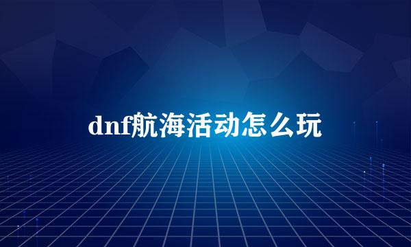 dnf航海活动怎么玩