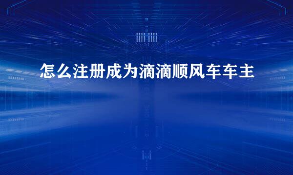 怎么注册成为滴滴顺风车车主