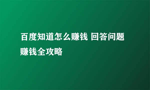 百度知道怎么赚钱 回答问题赚钱全攻略