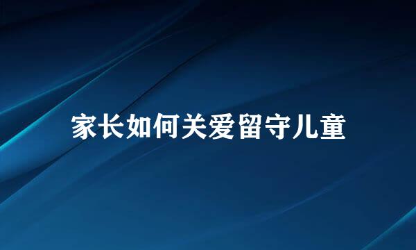 家长如何关爱留守儿童