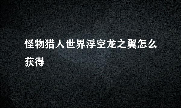 怪物猎人世界浮空龙之翼怎么获得