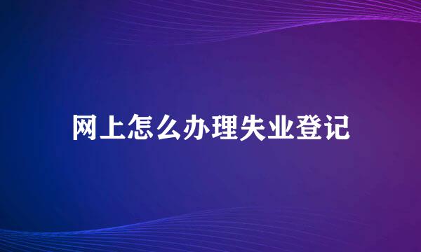 网上怎么办理失业登记