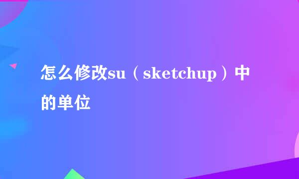 怎么修改su（sketchup）中的单位