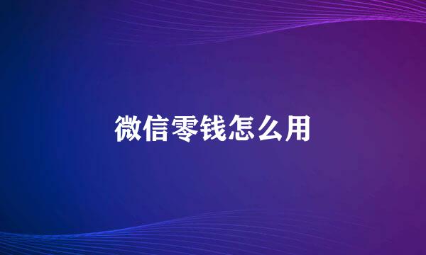 微信零钱怎么用