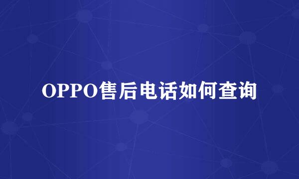 OPPO售后电话如何查询