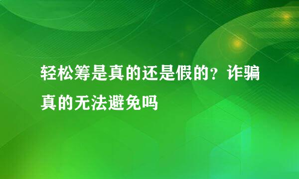 轻松筹是真的还是假的？诈骗真的无法避免吗