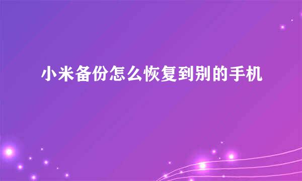 小米备份怎么恢复到别的手机