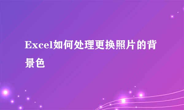 Excel如何处理更换照片的背景色