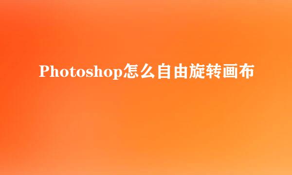 Photoshop怎么自由旋转画布