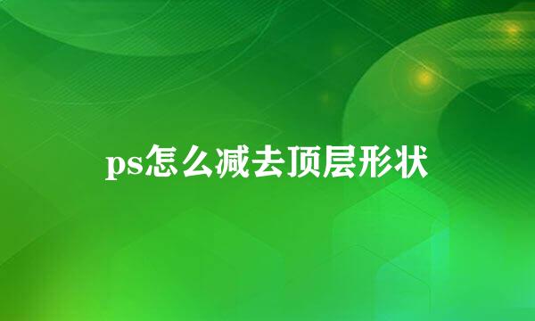 ps怎么减去顶层形状