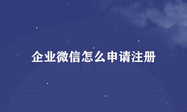 企业微信怎么申请注册