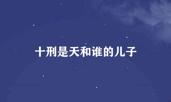 十刑是天和谁的儿子
