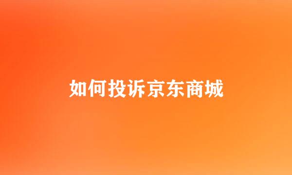 如何投诉京东商城