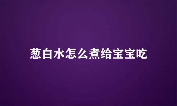 葱白水怎么煮给宝宝吃