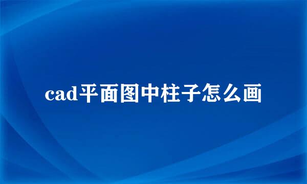 cad平面图中柱子怎么画