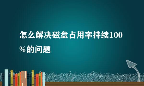 怎么解决磁盘占用率持续100%的问题