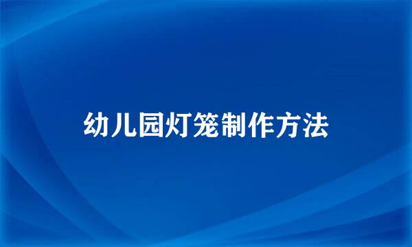 幼儿园灯笼制作方法