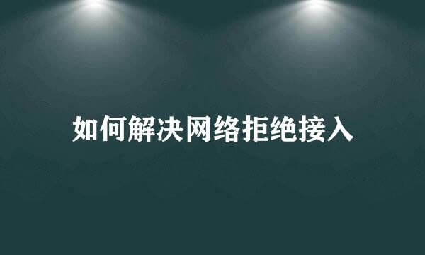 如何解决网络拒绝接入