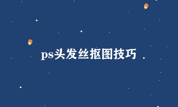 ps头发丝抠图技巧