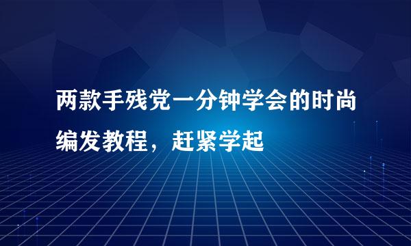 两款手残党一分钟学会的时尚编发教程，赶紧学起