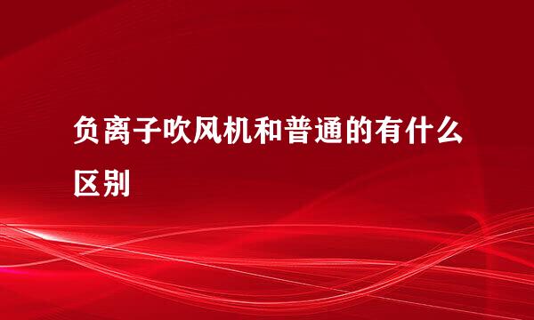 负离子吹风机和普通的有什么区别