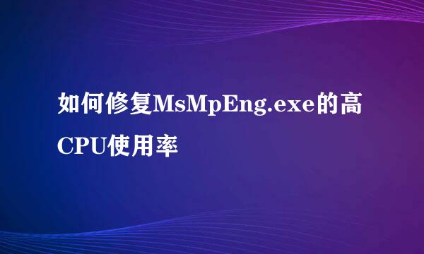 如何修复MsMpEng.exe的高CPU使用率