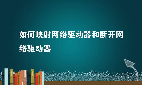 如何映射网络驱动器和断开网络驱动器