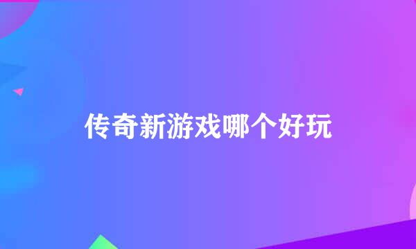 传奇新游戏哪个好玩