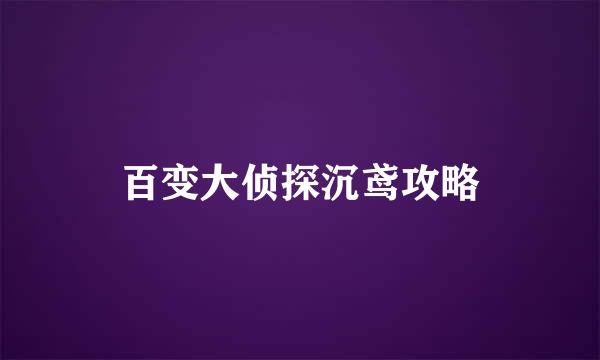 百变大侦探沉鸢攻略
