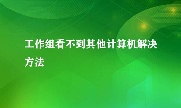 工作组看不到其他计算机解决方法