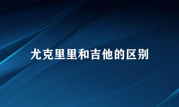 尤克里里和吉他的区别