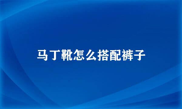 马丁靴怎么搭配裤子