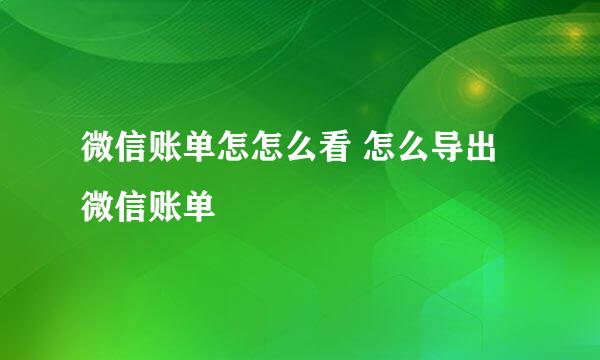 微信账单怎怎么看 怎么导出微信账单