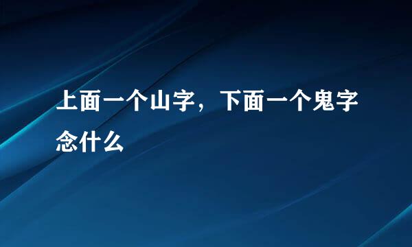 上面一个山字，下面一个鬼字念什么