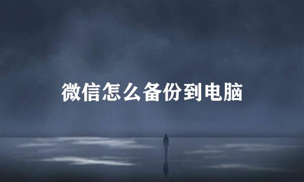 微信怎么备份到电脑