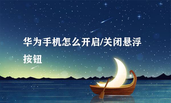 华为手机怎么开启/关闭悬浮按钮