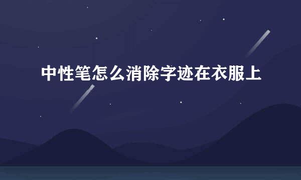 中性笔怎么消除字迹在衣服上