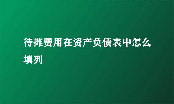 待摊费用在资产负债表中怎么填列
