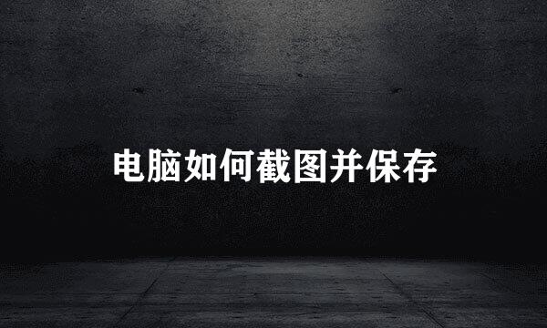 电脑如何截图并保存