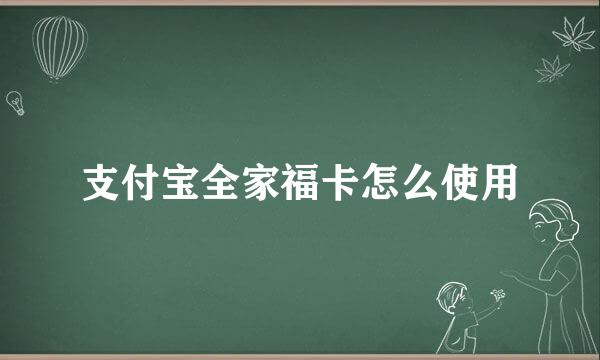 支付宝全家福卡怎么使用