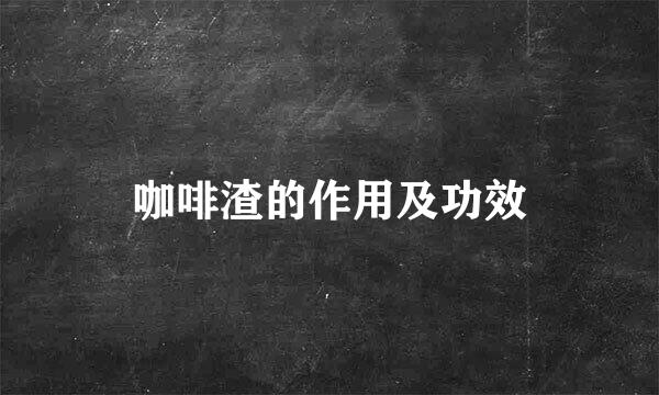 咖啡渣的作用及功效