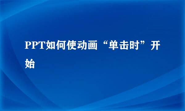 PPT如何使动画“单击时”开始