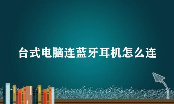 台式电脑连蓝牙耳机怎么连