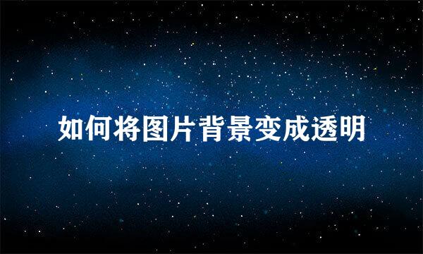 如何将图片背景变成透明