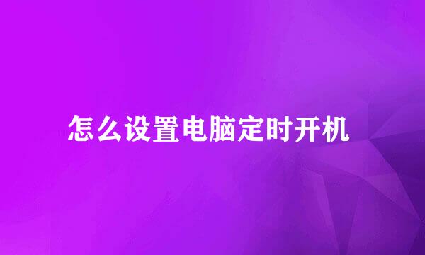 怎么设置电脑定时开机 