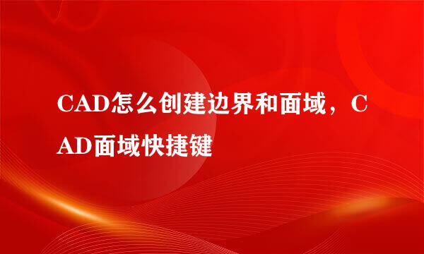 CAD怎么创建边界和面域，CAD面域快捷键