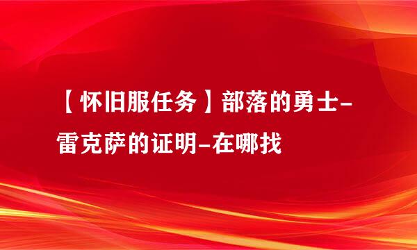 【怀旧服任务】部落的勇士-雷克萨的证明-在哪找