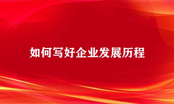 如何写好企业发展历程