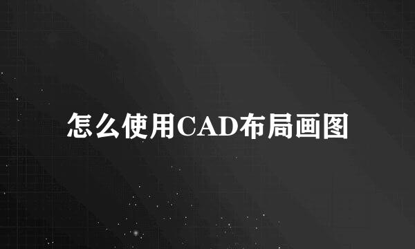 怎么使用CAD布局画图