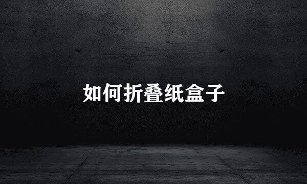 如何折叠纸盒子
